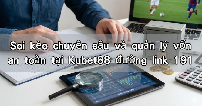 Soi kèo chuyên sâu và quản lý vốn an toàn tại Kubet88 đường link 191