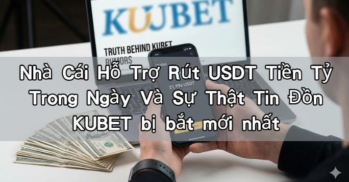 Nhà Cái Hỗ Trợ Rút USDT Tiền Tỷ Trong Ngày Và Sự Thật Tin Đồn KUBET bị bắt mới nhất